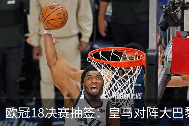 欧冠1/8决赛抽签：皇马对阵大巴黎 曼联PK马竞